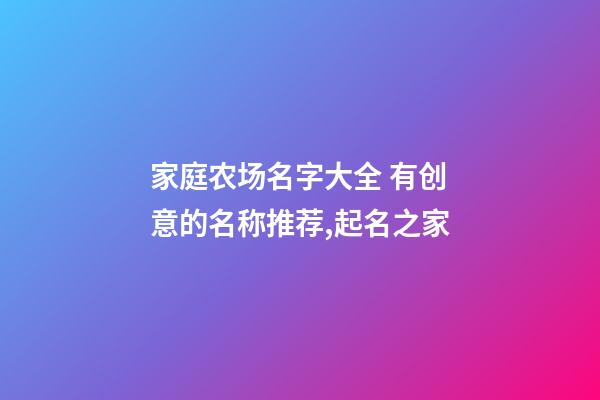 家庭农场名字大全 有创意的名称推荐,起名之家-第1张-店铺起名-玄机派